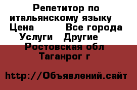 Репетитор по итальянскому языку. › Цена ­ 600 - Все города Услуги » Другие   . Ростовская обл.,Таганрог г.